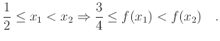 $\displaystyle \frac{1}{2}\leq{x_{1}}<x_{2} \Rightarrow {\frac{3}{4}} \leq{f(x_{1})}<f(x_{2})\quad.$