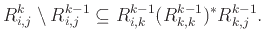 $\displaystyle R_{i,j}^k \setminus R_{i,j}^{k-1} \subseteq R_{i,k}^{k-1} (R_{k,k}^{k-1})^* R_{k,j}^{k-1}.
$