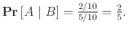 $ {{\bf {Pr}}\left[{A { \vert }B}\right]} = \frac{2/10}{5/10} = \frac{2}{5}.$