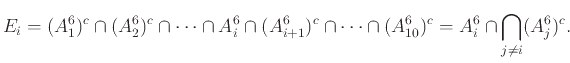 $\displaystyle E_i = (A_1^6)^c \cap (A_2^6)^c \cap \cdots \cap A_i^6 \cap (A_{i+1}^6)^c \cap \cdots \cap (A_{10}^6)^c = A_i^6 \cap \bigcap_{j \neq i} (A_j^6)^c .$