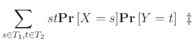 $\displaystyle \sum_{s \in T_1, t \in T_2} st {{\bf {Pr}}\left[{X=s}\right]} {{\bf {Pr}}\left[{Y=t}\right]}  \ddagger$