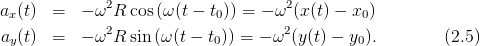               2                     2
ax(t)  =  − ω R  cos(ω(t − t0)) = − ω (x (t) − x0)
ay(t)  =  − ω2R  sin (ω(t − t0)) = − ω2(y(t) − y0).         (2.5)
