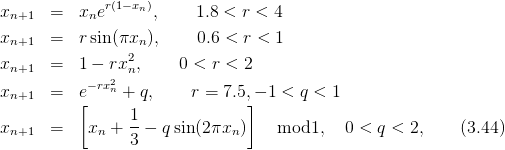               r(1−xn)
xn+1   =  xne       ,    1.8 < r < 4
xn+1   =  r sin (πxn),     0.6 < r <  1
                 2
xn+1   =  1 − rx n,    0 < r < 2
xn+1   =  e− rx2n + q,     r = 7.5,− 1 < q < 1
          [                     ]
xn+1   =    xn + 1-− q sin(2πxn )    mod1,   0 <  q < 2,    (3.44)
                 3
      