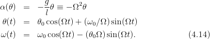 α(𝜃)  =   − g𝜃 ≡ − Ω2 𝜃
            l
 𝜃(t)  =   𝜃0cos(Ωt) + (ω0∕Ω )sin(Ωt)

ω (t)  =   ω0cos(Ωt ) − (𝜃0Ω )sin(Ωt).            (4.14)
