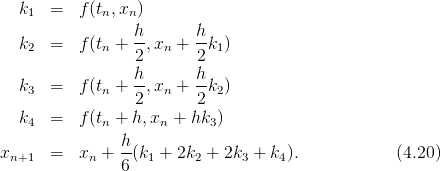   k1  =   f(tn,xn)
                 h-      h-
  k2  =   f(tn + 2 ,xn + 2k1 )
                 h       h
  k3  =   f(tn + --,xn + -k2 )
                 2       2
  k4  =   f(tn + h,xn + hk3 )
               h
xn+1  =   xn + --(k1 + 2k2 + 2k3 + k4 ).           (4.20)
               6
