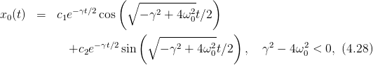                       (∘  -----------  )
              −γt∕2           2     2
x0 (t)  =   c1e    cos     − γ + 4 ω0t∕2
                          (∘ -----------   )
             +c2e −γt∕2sin    − γ2 + 4ω2 t∕2  ,  γ2 − 4ω2 <  0, (4.28)
                                       0                0
