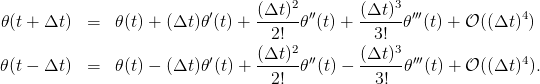                           ′     (Δt-)2 ′′     (Δt-)3 ′′′            4
𝜃(t + Δt ) =  𝜃(t) + (Δt)𝜃 (t) +   2!  𝜃 (t) +  3!  𝜃 (t) + 𝒪 ((Δt ) )
                                     2            3
𝜃(t − Δt ) =  𝜃(t) − (Δt)𝜃′(t) + (Δt-)-𝜃′′(t) − (Δt-)-𝜃′′′(t) + 𝒪 ((Δt )4).
                                  2!           3!
