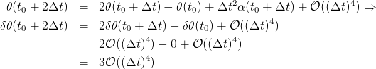  𝜃(t0 + 2Δt )  =  2𝜃 (t0 + Δt ) − 𝜃(t0) + Δt2α (t0 + Δt ) + 𝒪 ((Δt)4) ⇒
                                                4
δ𝜃(t0 + 2Δt )  =  2δ𝜃 (t0 + Δt ) − δ𝜃(t0) + 𝒪 ((Δt ) )
              =  2𝒪 ((Δt )4) − 0 + 𝒪 ((Δt)4)
                          4
              =  3𝒪 ((Δt ))
      