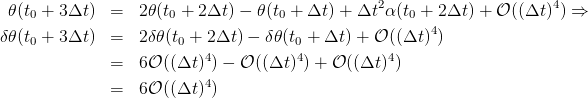   𝜃(t0 + 3Δt )  =  2𝜃(t0 + 2Δt ) − 𝜃(t0 + Δt) + Δt2 α(t0 + 2Δt ) + 𝒪 ((Δt )4) ⇒
                                                       4
δ 𝜃(t0 + 3Δt )  =  2δ𝜃 (t0 + 2Δt ) − δ𝜃(t0 + Δt) + 𝒪 ((Δt) )
               =  6𝒪 ((Δt )4) − 𝒪 ((Δt)4) + 𝒪 ((Δt )4)
                          4
               =  6𝒪 ((Δt ))
      