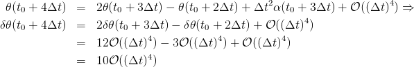                                                   2                     4
  𝜃(t0 + 4Δt )  =  2𝜃(t0 + 3Δt ) − 𝜃(t0 + 2Δt) + Δt α(t0 + 3 Δt) + 𝒪 ((Δt ) ) ⇒
δ 𝜃(t0 + 4Δt )  =  2δ𝜃 (t0 + 3Δt ) − δ𝜃(t0 + 2Δt ) + 𝒪 ((Δt )4)
                            4           4           4
               =  12𝒪 ((Δt ) ) − 3𝒪 ((Δt )) + 𝒪 ((Δt) )
               =  10𝒪 ((Δt )4)
      