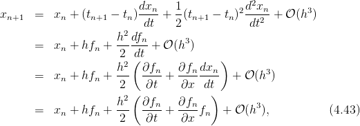                         dxn-   1-          2d2xn-      3
xn+1  =   xn + (tn+1 − tn) dt + 2 (tn+1 − tn)  dt2 + 𝒪 (h )
                       2
      =   xn + hfn + h--dfn + 𝒪 (h3)
                      2 d(t              )
                     h2-  ∂fn-   ∂fn-dxn-        3
      =   xn + hfn +  2    ∂t +  ∂x  dt    + 𝒪 (h )
                       2(              )
      =   x  + hf  + h--  ∂fn-+  ∂fnf    + 𝒪 (h3),          (4.43)
           n     n    2    ∂t    ∂x   n
