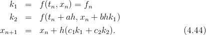   k1  =   f(tn,xn) = fn
  k2  =   f(tn + ah,xn + bhk1)

xn+1  =   xn + h(c1k1 + c2k2).                 (4.44)

