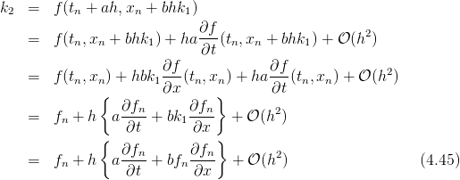 k2 =   f(tn + ah,xn +  bhk1)
                            ∂f-                     2
   =   f(tn,xn + bhk1 ) + ha ∂t (tn,xn + bhk1) + 𝒪 (h )
                       ∂f             ∂f               2
   =   f(tn,xn ) + hbk1---(tn,xn ) + ha---(tn,xn) + 𝒪 (h  )
              {        ∂x     }       ∂t
   =   f  + h  a ∂fn-+ bk  ∂fn-  + 𝒪 (h2)
        n         ∂t     1 ∂x
              {  ∂f        ∂f }
   =   fn + h  a --n-+ bfn --n-  + 𝒪 (h2)                  (4.45)
                  ∂t       ∂x
