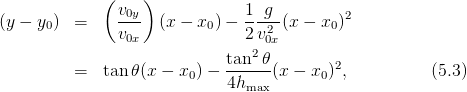              (    )
(y − y )  =     v0y  (x − x ) − 1-g- (x −  x )2
     0         v0x        0    2v20x       0
                                2
         =   tan𝜃 (x − x0 ) − tan--𝜃(x − x0)2,           (5.3)
                             4hmax
