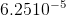 6.2510 −5   