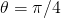 𝜃 = π ∕4  