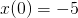 x (0 ) = − 5  
