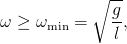            ∘  --
              g
ω ≥ ωmin =    -,
              l
