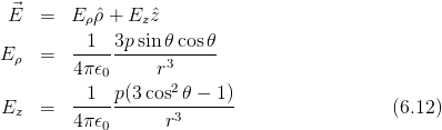  ⃗E   =  E ρˆρ + Ezˆz
          1  3p sin 𝜃cos 𝜃
E ρ  =  -----------------
        4 π𝜖0     r3
          1  p(3 cos2𝜃 − 1)
Ez   =  4-π𝜖-------r3------                  (6.12)
            0
      