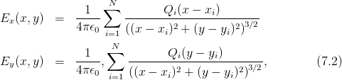                    N
E  (x, y)  =   -1--∑   -------Qi-(x −-xi)-------
  x           4π𝜖0    ((x − xi)2 + (y − yi)2)3∕2
                   i=1
               1   ∑N         Qi(y − yi)
Ey (x, y)  =   ----,    ---------2----------23∕2,         (7.2)
              4π𝜖0 i=1 ((x − xi) + (y − yi) )
