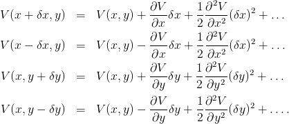                                         2
V (x + δx,y ) =   V (x,y) + ∂V-δx +  1∂-V-(δx )2 + ...
                            ∂x       2 ∂x2
                            ∂V--     1∂2V--    2
V (x − δx,y ) =   V (x,y) − ∂x δx +  2 ∂x2 (δx ) + ...
                                       2
V (x,y + δy ) =   V (x,y) + ∂V-δy +  1∂-V-(δy )2 + ...
                            ∂y       2∂y2
                            ∂V       1∂2V     2
V (x,y − δy ) =   V (x,y) − ---δy +  ----2 (δy ) + ....
                            ∂y       2∂y
