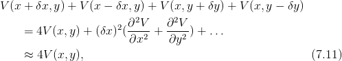 V(x + δx, y) + V(x − δx, y) + V (x,y + δy ) + V (x,y − δy)
                         2      2
    =  4V(x, y) + (δx )2(∂-V-+  ∂-V-) + ...
                        ∂x2    ∂y2
    ≈  4V(x, y),                                         (7.11)
