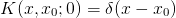 K (x,x0;0) = δ(x − x0)
