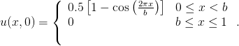         (     [        (2πx)]
         {  0.5 1 − cos   b     0 ≤ x < b
u(x,0) =    0                   b ≤ x ≤ 1  .
         (
      