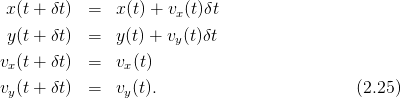  x(t + δt)  =   x(t) + vx (t)δt
 y(t + δt)  =   y(t) + vy(t)δt

vx(t + δt)  =   vx(t)
vy(t + δt)  =   vy(t).                         (2.25)
