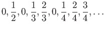 $\displaystyle 0, \frac{1}{2}, 0, \frac{1}{3}, \frac{2}{3}, 0, \frac{1}{4}, \frac{2}{4}, \frac{3}{4}, \ldots
$