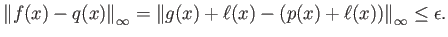 $\displaystyle {\left\Vert{f(x)-q(x)}\right\Vert _\infty} = {\left\Vert{g(x)+\ell(x)-(p(x)+\ell(x))}\right\Vert _\infty} \le \epsilon.
$
