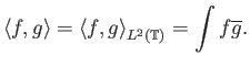 $\displaystyle {\langle f, g \rangle} = {\langle f, g \rangle}_{L^2({\mathbb{T}})} = \int f\overline{g}.$