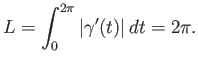 $\displaystyle L = \int_0^{2\pi}{\left\vert{\gamma'(t)}\right\vert} dt = 2\pi.$