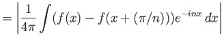 $\displaystyle = {\left\vert{ \frac{1}{4\pi}\int (f(x)-f(x+(\pi/n)))e^{-inx} dx }\right\vert}$