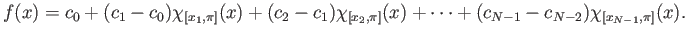 $\displaystyle f(x) = c_0 + (c_1-c_0) \chi_{[x_1,\pi]}(x) + (c_2-c_1)\chi_{[x_2,\pi]}(x) + \cdots + (c_{N-1}-c_{N-2})\chi_{[x_{N-1},\pi]}(x).$