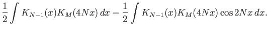 $\displaystyle \frac{1}{2}\int K_{N-1}(x) K_M(4Nx) dx - \frac{1}{2} \int K_{N-1}(x) K_M(4Nx) \cos{2Nx} dx.$