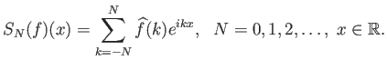 $\displaystyle S_N(f)(x) = \sum_{k=-N}^N \widehat{f}(k) e^{ikx},  N=0,1,2,\ldots, x\in{\mathbb{R}}.
$