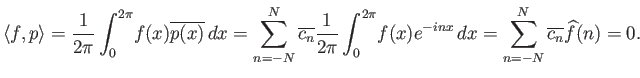 $\displaystyle {\langle f, p \rangle} = {\frac{1}{2\pi}\int_0^{2\pi}}f(x)\overli...
...^{2\pi}}f(x) e^{-inx} dx =
\sum_{n=-N}^N \overline{c_n} \widehat{f}(n) = 0.
$