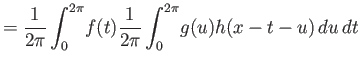 $\displaystyle = {\frac{1}{2\pi}\int_0^{2\pi}}f(t) {\frac{1}{2\pi}\int_0^{2\pi}}g(u) h(x-t-u) du  dt$