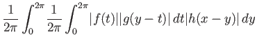 $\displaystyle {\frac{1}{2\pi}\int_0^{2\pi}}{\frac{1}{2\pi}\int_0^{2\pi}}{\left\...
...vert} {\left\vert{g(y-t)}\right\vert} dt {\left\vert{h(x-y)}\right\vert}  dy
$