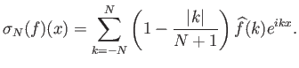 $\displaystyle \sigma_N(f)(x) = \sum_{k=-N}^N \left(1-\frac{{\left\vert{k}\right\vert}}{N+1}\right) \widehat{f}(k) e^{ikx}.$