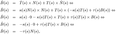 ˙B(s)  =  T˙(s)× N (s)+ T (s) × N˙(s) ⇔

˙B(s)  =  κ (s)N (s)× N (s)+ T (s)× (- κ (s)T (s)+ τ(s)B(s)) ⇔
˙B(s)  =  κ (s) ⋅0- κ (s)T (s) × T(s)+ τ (s)T (s)× B (s) ⇔

˙B(s)  =  - κ(s)⋅0 + τ(s)T(s)× B (s) ⇔
˙
B(s)  =  - τ(s)N (s),
