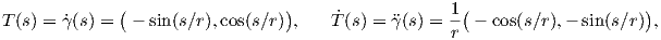              (                  )                  1 (                    )
T(s) = ˙γ(s) =  - sin(s∕r),cos(s∕r) ,    ˙T(s) = γ?(s) = r - cos(s∕r),- sin(s∕r) ,
