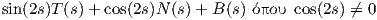 sin(2s)T (s) + cos(2s)N (s)+ B (s) όπου cos(2s) ⁄= 0
