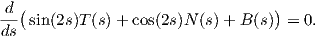 d (                               )
---sin(2s)T (s)+ cos(2s)N(s) + B(s) =  0.
ds
