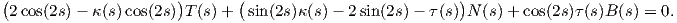 (                     )       (                           )
 2 cos(2s) - κ(s)cos(2s) T (s) +  sin(2s)κ (s) - 2sin (2s) - τ(s) N(s)+  cos(2s)τ(s)B(s) = 0.
