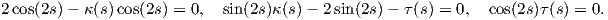 2cos(2s)- κ(s)cos(2s) = 0, sin(2s)κ(s)- 2sin(2s)- τ(s) = 0,  cos(2s)τ(s) = 0.

