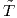  ˜
T