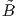 ˜
B