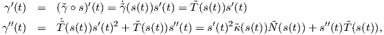 γ′(t) =   (˜γ ∘ s)′(t) = ˜γ˙(s(t))s′(t) = ˜T (s(t))s′(t)
          ˙
γ′′(t) =   ˜T(s(t))s′(t)2 + ˜T(s(t))s′′(t) = s′(t)2˜κ(s(t))N˜(s(t))+ s′′(t)˜T(s(t)),
